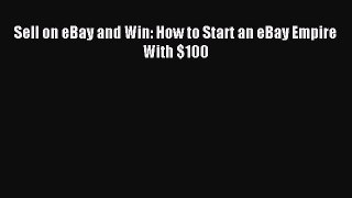 Download Sell on eBay and Win: How to Start an eBay Empire With $100 PDF Online