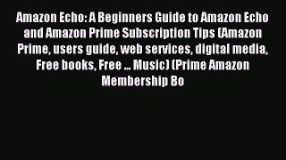 Download Amazon Echo: A Beginners Guide to Amazon Echo and Amazon Prime Subscription Tips (Amazon