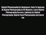 Read Digital Photography for Beginners: How To Improve At Digital Photography In 60 Minutes.