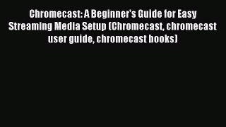 Read Chromecast: A Beginner's Guide for Easy Streaming Media Setup (Chromecast chromecast user