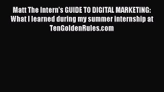 Download Matt The Intern's GUIDE TO DIGITAL MARKETING: What I learned during my summer internship