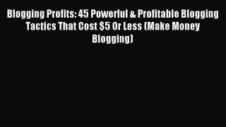 Read Blogging Profits: 45 Powerful & Profitable Blogging Tactics That Cost $5 Or Less (Make