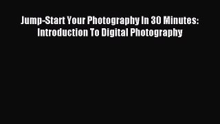 Download Jump-Start Your Photography In 30 Minutes: Introduction To Digital Photography PDF