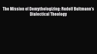 PDF The Mission of Demythologizing: Rudolf Bultmann's Dialectical Theology Read Online