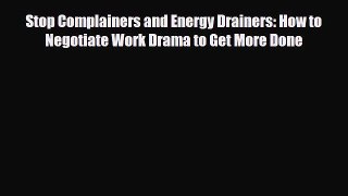 PDF Stop Complainers and Energy Drainers: How to Negotiate Work Drama to Get More Done PDF