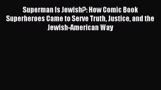 Download Superman Is Jewish?: How Comic Book Superheroes Came to Serve Truth Justice and the