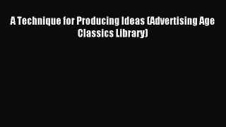 Read A Technique for Producing Ideas (Advertising Age Classics Library) Ebook Free