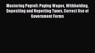 Read Mastering Payroll: Paying Wages Withholding Depositing and Reporting Taxes Correct Use