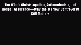 Read The Whole Christ: Legalism Antinomianism and Gospel Assurance—Why the Marrow Controversy