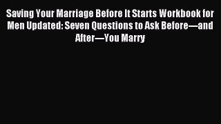 Read Saving Your Marriage Before It Starts Workbook for Men Updated: Seven Questions to Ask