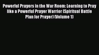 Download Powerful Prayers in the War Room: Learning to Pray like a Powerful Prayer Warrior
