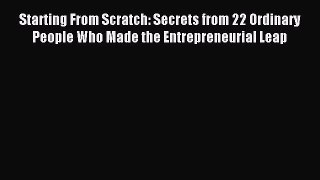 Read Starting From Scratch: Secrets from 22 Ordinary People Who Made the Entrepreneurial Leap