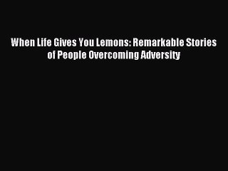 Download When Life Gives You Lemons: Remarkable Stories of People Overcoming Adversity Ebook