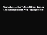 Download Flipping Houses: How To Make Millions Buying & Selling Homes (Make A Profit Flipping