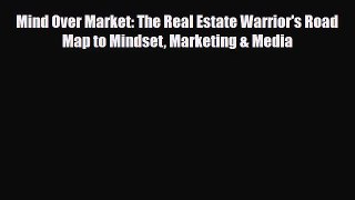 Download Mind Over Market: The Real Estate Warrior's Road Map to Mindset Marketing & Media
