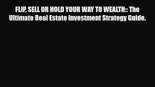 PDF FLIP SELL OR HOLD YOUR WAY TO WEALTH:: The Ultimate Real Estate Investment Strategy Guide.