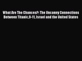 Read What Are The Chances?: The Uncanny Connections Between Titanic9-11 Israel and the United