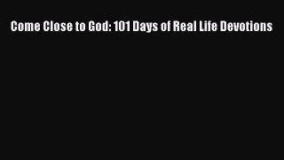 Read Come Close to God: 101 Days of Real Life Devotions Ebook Free