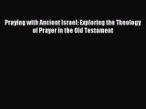 Download Praying with Ancient Israel: Exploring the Theology of Prayer in the Old Testament