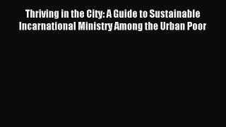 Read Thriving in the City: A Guide to Sustainable Incarnational Ministry Among the Urban Poor