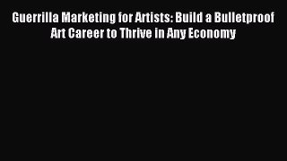 Read Guerrilla Marketing for Artists: Build a Bulletproof Art Career to Thrive in Any Economy