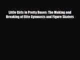 Download Little Girls in Pretty Boxes: The Making and Breaking of Elite Gymnasts and Figure