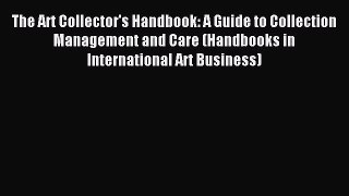 Read The Art Collector's Handbook: A Guide to Collection Management and Care (Handbooks in