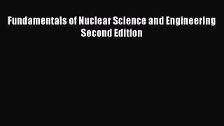 Read Fundamentals of Nuclear Science and Engineering Second Edition Ebook Free