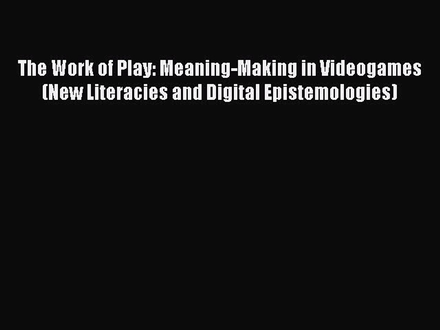 Read The Work Of Play Meaning Making In Videogames New Literacies And Digital Epistemologies Video Dailymotion