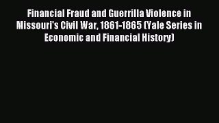 Read Financial Fraud and Guerrilla Violence in Missouri's Civil War 1861-1865 (Yale Series