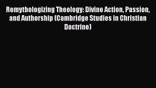 Download Remythologizing Theology: Divine Action Passion and Authorship (Cambridge Studies