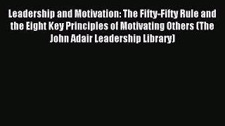 Read Leadership and Motivation: The Fifty-Fifty Rule and the Eight Key Principles of Motivating