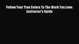 Read Follow Your True Colors To The Work You Love: Instructor's Guide Ebook Free