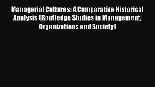 Read Managerial Cultures: A Comparative Historical Analysis (Routledge Studies in Management