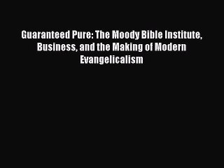 Read Guaranteed Pure: The Moody Bible Institute Business and the Making of Modern Evangelicalism