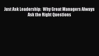 Read Just Ask Leadership:  Why Great Managers Always Ask the Right Questions Ebook Free