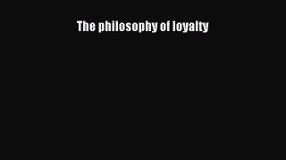 Read The philosophy of loyalty Ebook Free