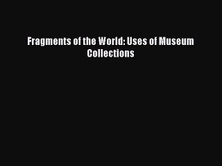 Read Fragments of the World: Uses of Museum Collections Ebook Free