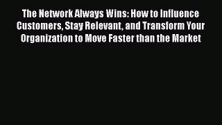 Download The Network Always Wins: How to Influence Customers Stay Relevant and Transform Your