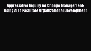 Download Appreciative Inquiry for Change Management: Using AI to Facilitate Organizational