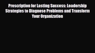 Download Prescription for Lasting Success: Leadership Strategies to Diagnose Problems and Transform