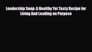 PDF Leadership Soup: A Healthy Yet Tasty Recipe for Living And Leading on Purpose Ebook