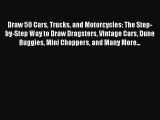 Read Draw 50 Cars Trucks and Motorcycles: The Step-by-Step Way to Draw Dragsters Vintage Cars