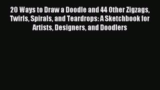 Read 20 Ways to Draw a Doodle and 44 Other Zigzags Twirls Spirals and Teardrops: A Sketchbook