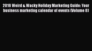 Read 2016 Weird & Wacky Holiday Marketing Guide: Your business marketing calendar of events