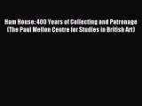 Read Ham House: 400 Years of Collecting and Patronage (The Paul Mellon Centre for Studies in