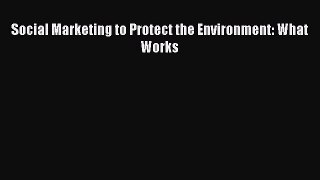 Read Social Marketing to Protect the Environment: What Works Ebook Free
