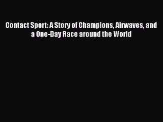 Read Contact Sport: A Story of Champions Airwaves and a One-Day Race around the World Ebook