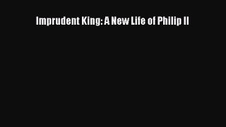 Read Imprudent King: A New Life of Philip II Ebook Free