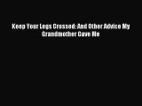 Download Keep Your Legs Crossed: And Other Advice My Grandmother Gave Me PDF Online